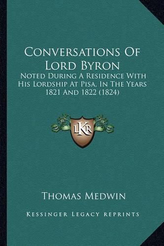 Conversations of Lord Byron: Noted During a Residence with His Lordship at Pisa, in the Years 1821 and 1822 (1824)