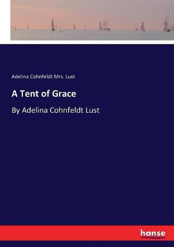 Cover image for A Tent of Grace: By Adelina Cohnfeldt Lust