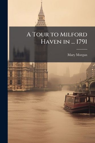 Cover image for A Tour to Milford Haven in ... 1791