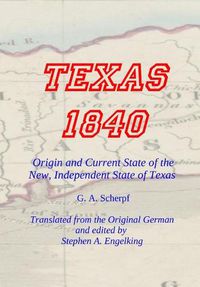 Cover image for TEXAS 1840 - Origin and Current State of the New, Independent State of Texas: A Contribution to the History / Statistics and Geography of this Century Collected in the Country Itself