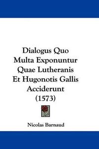 Cover image for Dialogus Quo Multa Exponuntur Quae Lutheranis Et Hugonotis Gallis Acciderunt (1573)