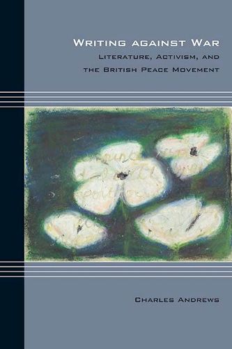 Cover image for Writing against War: Literature, Activism, and the British Peace Movement