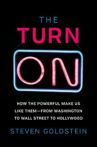 Cover image for The Turn-On: How the Powerful Make Us Like Them-From Washington to Wall Street to Hollywood