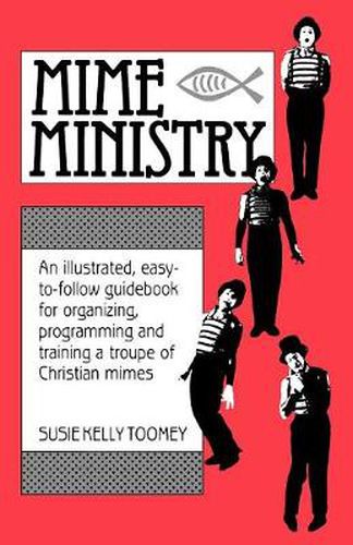 Cover image for Mime Ministry: An Illustrated, Easy-to-Follow Guidebook for Organizing, Programming and Training a Troupe of Christian Mimes