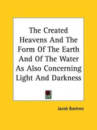 Cover image for The Created Heavens and the Form of the Earth and of the Water as Also Concerning Light and Darkness