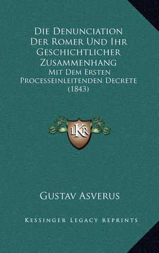 Cover image for Die Denunciation Der Romer Und Ihr Geschichtlicher Zusammenhang: Mit Dem Ersten Processeinleitenden Decrete (1843)