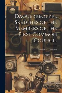 Cover image for Daguerreotype Sketches of the Members of the First Common Council