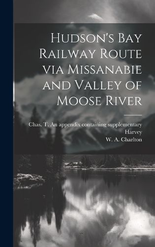 Cover image for Hudson's Bay Railway Route via Missanabie and Valley of Moose River