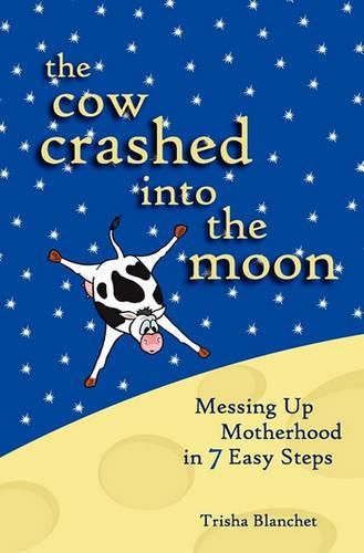 Cover image for The Cow Crashed into the Moon: Messing up Motherhood in 7 Easy Steps