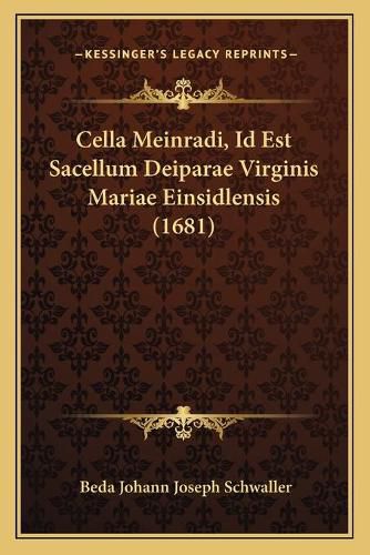 Cover image for Cella Meinradi, Id Est Sacellum Deiparae Virginis Mariae Einsidlensis (1681)