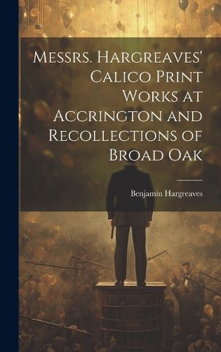 Cover image for Messrs. Hargreaves' Calico Print Works at Accrington and Recollections of Broad Oak