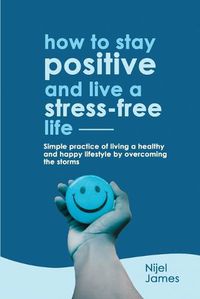 Cover image for How to Stay Positive and Live a Stress-Free Life