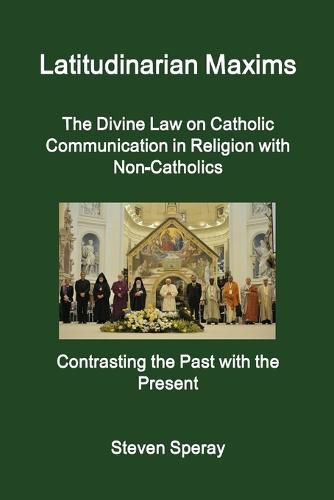 Cover image for Latitudinarian Maxims the Divine Law on Catholic Communication in Religion with Non-Catholics Contrasting the Past with the Present
