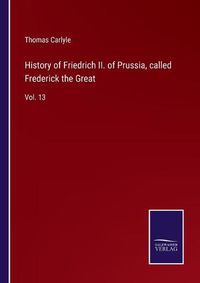 Cover image for History of Friedrich II. of Prussia, called Frederick the Great: Vol. 13