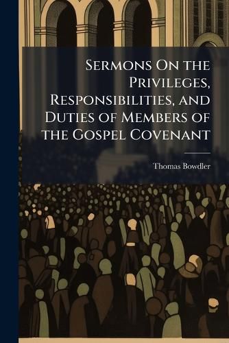 Cover image for Sermons On the Privileges, Responsibilities, and Duties of Members of the Gospel Covenant