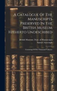 Cover image for A Catalogue Of The Manuscripts Preserved In The British Museum Hitherto Undescribed