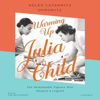 Cover image for Warming Up Julia Child: The Remarkable Figures Who Shaped a Legend
