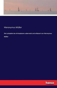 Cover image for Die Lustspiele des Aristophanes uebersetzt und erlautert von Hieronymus Muller