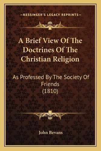 Cover image for A Brief View of the Doctrines of the Christian Religion: As Professed by the Society of Friends (1810)