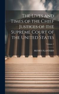 Cover image for The Lives and Times of the Chief Justices of the Supreme Court of the United States; Volume 1