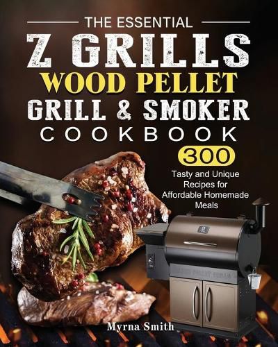 Cover image for The Essential Z Grills Wood Pellet Grill & Smoker Cookbook: 300 Tasty and Unique Recipes for Affordable Homemade Meals