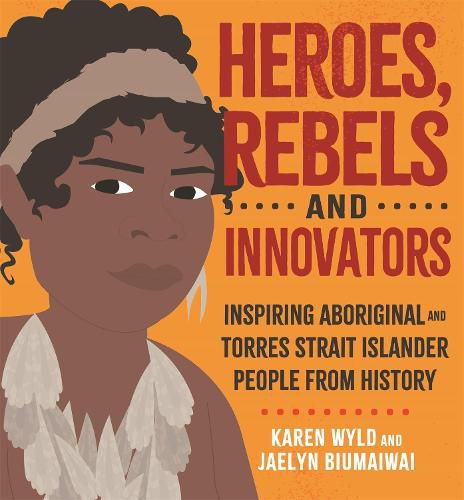 Cover image for Heroes, Rebels and Innovators: Inspiring Aboriginal and Torres Strait Islander people from history