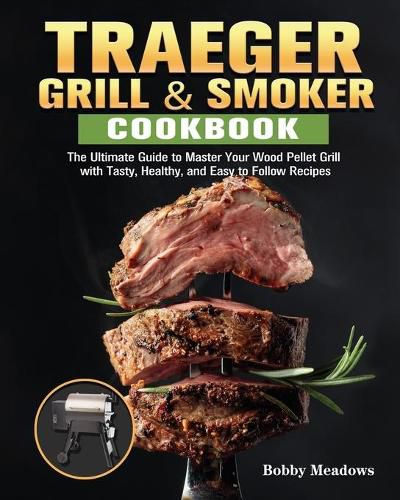 Cover image for Traeger Grill & Smoker: The Ultimate Guide to Master Your Wood Pellet Grill with Tasty, Healthy, and Easy to Follow Recipes