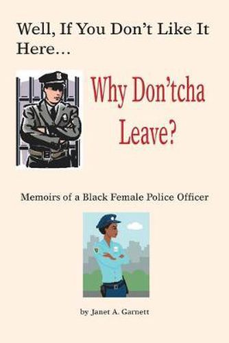 Cover image for Well, If You Don't Like it Here Why Don't 'cha Leave: Memoirs of a Black Female Police Officer