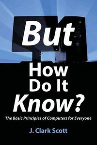 Cover image for But How Do It Know?: The Basic Principles of Computers for Everyone