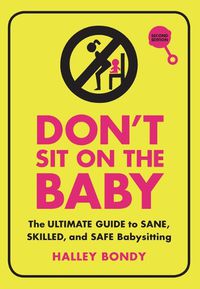 Cover image for Don't Sit on the Baby, 2nd Edition: The Ultimate Guide to Sane, Skilled, and Safe Babysitting