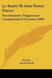 Cover image for Le Satire Di Aulo Persio Flacco: Novellamente Volgarizzate Commentate E Corrette (1869)