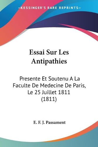 Cover image for Essai Sur Les Antipathies: Presente Et Soutenu a la Faculte de Medecine de Paris, Le 25 Juillet 1811 (1811)