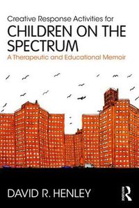 Cover image for Creative Response Activities for Children on the Spectrum: A Therapeutic and Educational Memoir