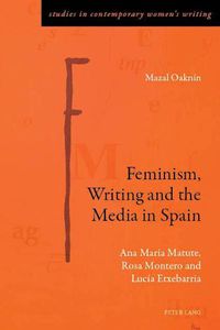 Cover image for Feminism, Writing and the Media in Spain: Ana Maria Matute, Rosa Montero and Lucia Etxebarria