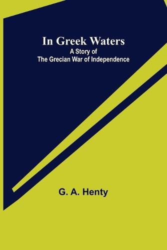 Cover image for In Greek Waters; A Story of The Grecian War of Independence