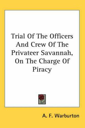 Cover image for Trial of the Officers and Crew of the Privateer Savannah, on the Charge of Piracy