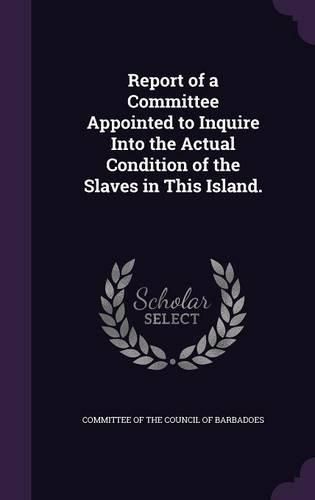 Cover image for Report of a Committee Appointed to Inquire Into the Actual Condition of the Slaves in This Island.