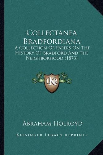 Cover image for Collectanea Bradfordiana: A Collection of Papers on the History of Bradford and the Neighborhood (1873)