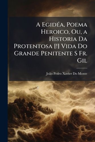 Cover image for A Egida, Poema Heroico, Ou, a Historia Da Protentosa [!] Vida Do Grande Penitente S Fr. Gil: Portuguez, Da Sagrada Ordem DOS Pregadores ...