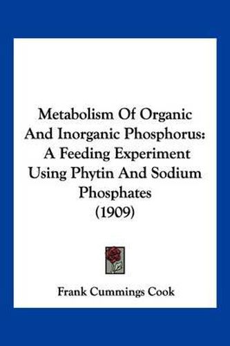 Cover image for Metabolism of Organic and Inorganic Phosphorus: A Feeding Experiment Using Phytin and Sodium Phosphates (1909)