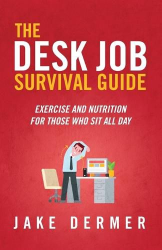 Cover image for The Desk Job Survival Guide: Exercise And Nutrition For Those Who Sit All Day