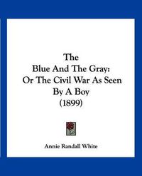 Cover image for The Blue and the Gray: Or the Civil War as Seen by a Boy (1899)