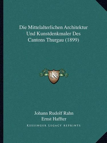 Cover image for Die Mittelalterlichen Architektur Und Kunstdenkmaler Des Cantons Thurgau (1899)