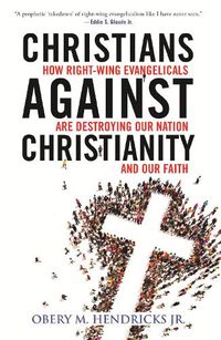 Cover image for Christians Against Christianity: How Right-Wing Evangelicals Are Destroying Our Nation and Our Faith