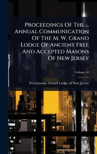 Cover image for Proceedings Of The ... Annual Communication Of The M. W. Grand Lodge Of Ancient Free And Accepted Masons Of New Jersey