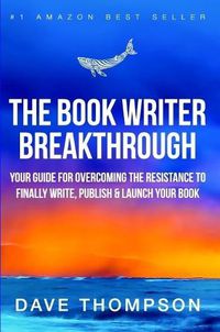 Cover image for The Book Writer Breakthrough - Your Guide For Overcoming The Resistance To Finally Write, Publish & Launch Your Book (paperback)