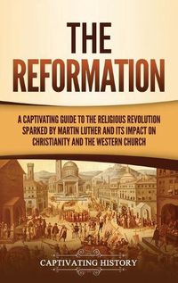 Cover image for The Reformation: A Captivating Guide to the Religious Revolution Sparked by Martin Luther and Its Impact on Christianity and the Western Church