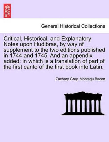 Critical, Historical, and Explanatory Notes Upon Hudibras, by Way of Supplement to the Two Editions Published in 1744 and 1745. and an Appendix Added: In Which Is a Translation of Part of the First Canto of the First Book Into Latin.