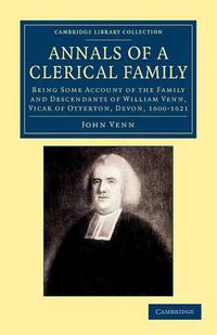 Cover image for Annals of a Clerical Family: Being Some Account of the Family and Descendants of William Venn, Vicar of Otterton, Devon, 1600-1621