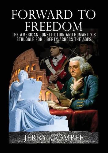 Cover image for Forward To Freedom: The American Constitution and Humanity's Struggle for Liberty Across The Ages